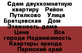 Сдам двухкомнатную квартиру › Район ­ Путилково › Улица ­ Братцевская › Дом ­ 12 › Этажность дома ­ 17 › Цена ­ 35 000 - Все города Недвижимость » Квартиры аренда   . Пермский край,Добрянка г.